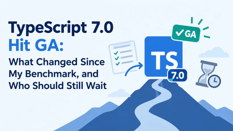 TypeScript 7.0 Hit GA: What Changed Since My Benchmark, and Who Should Still Wait